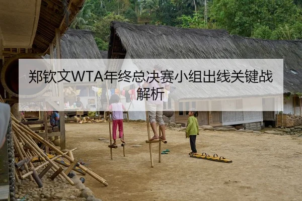 郑钦文WTA年终总决赛小组出线关键战解析