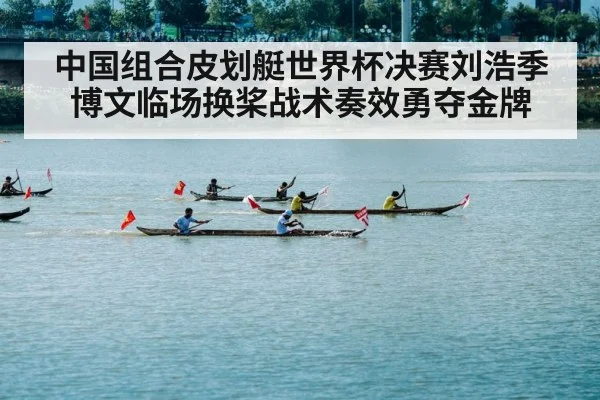 中国组合皮划艇世界杯决赛刘浩季博文临场换桨战术奏效勇夺金牌