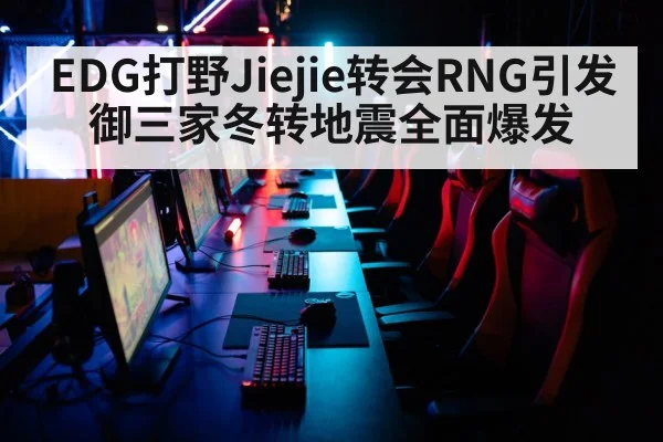 EDG打野Jiejie转会RNG引发御三家冬转地震全面爆发