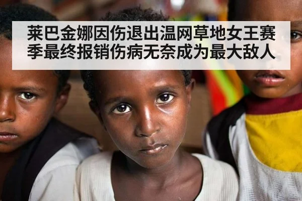 莱巴金娜因伤退出温网草地女王赛季最终报销伤病无奈成为最大敌人